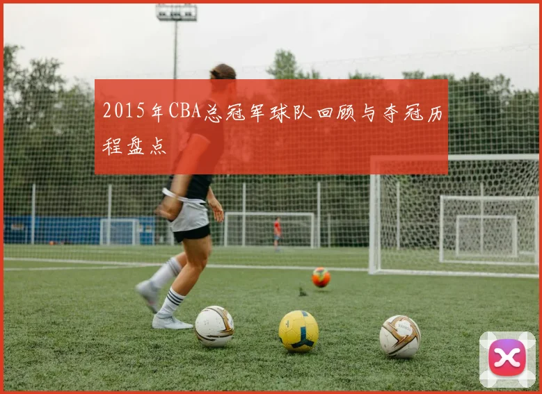 2015年CBA总冠军球队回顾与夺冠历程盘点