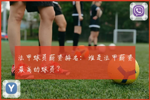 法甲球员薪资排名：谁是法甲薪资最高的球员？