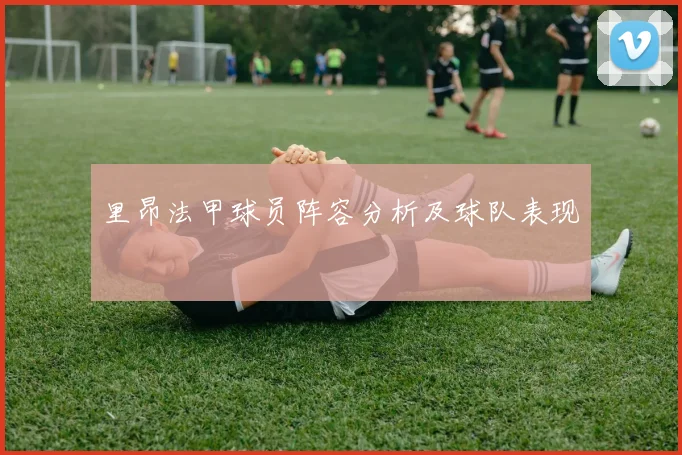 里昂法甲球员阵容分析及球队表现