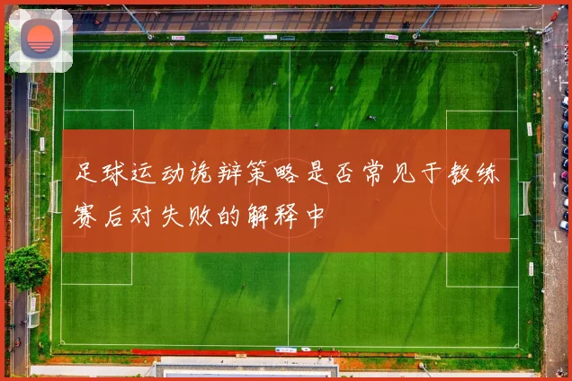 足球运动诡辩策略是否常见于教练赛后对失败的解释中
