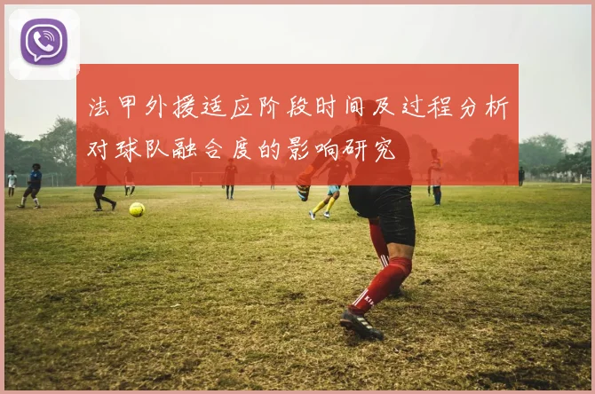 法甲外援适应阶段时间及过程分析对球队融合度的影响研究