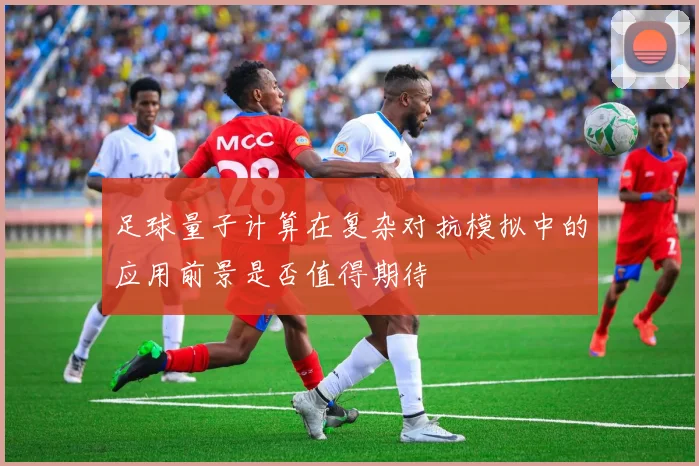 足球量子计算在复杂对抗模拟中的应用前景是否值得期待