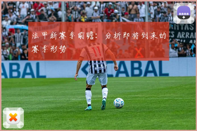 法甲新赛季前瞻：分析即将到来的赛季形势