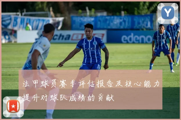 法甲球员赛季评估报告及核心能力提升对球队成绩的贡献